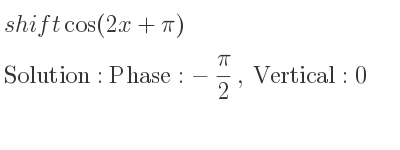 The shift cos(2x+pi) is Phase:-pi/2 , Vertical:0